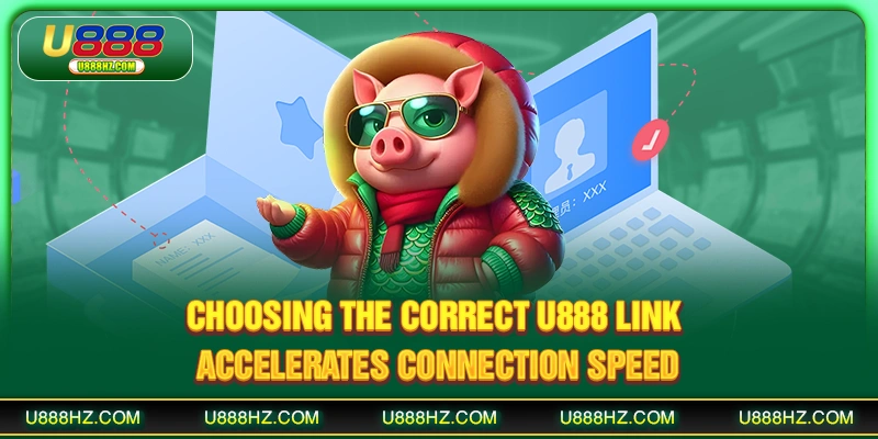 Choosing the correct U888 link accelerates connection speed
