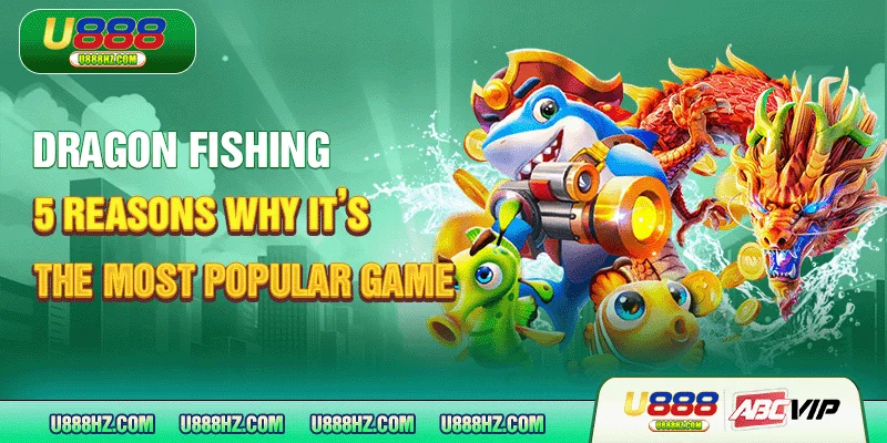 Dragon Fishing - 5 Reasons Why Itâs the Most Popular Game 9 Dragon Fishing - 5 Reasons Why Itâs the Most Popular Game