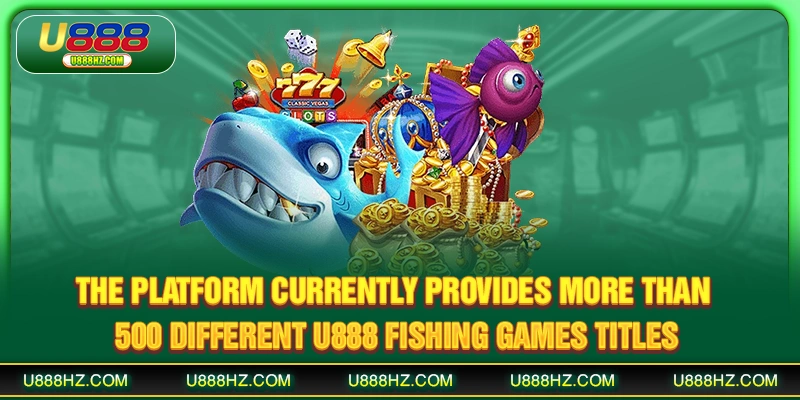 The platform currently provides more than 500 different  U888 fishing games titles