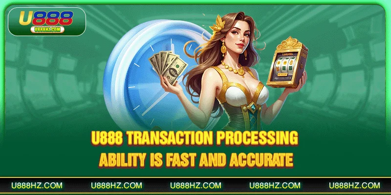 U888 transaction processing ability is fast and accurate